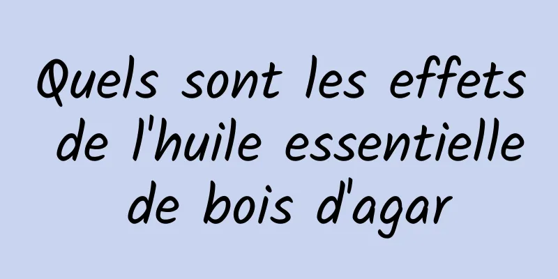 Quels sont les effets de l'huile essentielle de bois d'agar