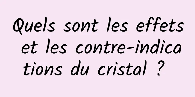 Quels sont les effets et les contre-indications du cristal ? 
