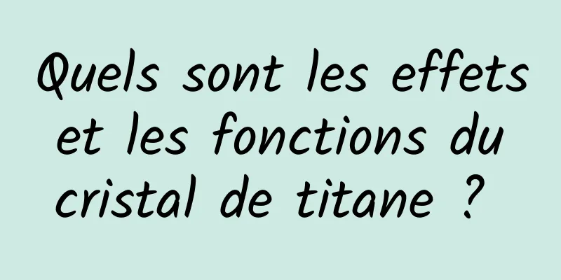 Quels sont les effets et les fonctions du cristal de titane ? 