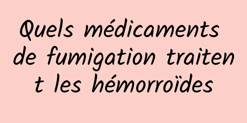 Quels médicaments de fumigation traitent les hémorroïdes