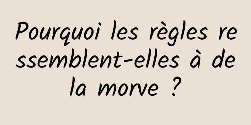 Pourquoi les règles ressemblent-elles à de la morve ? 