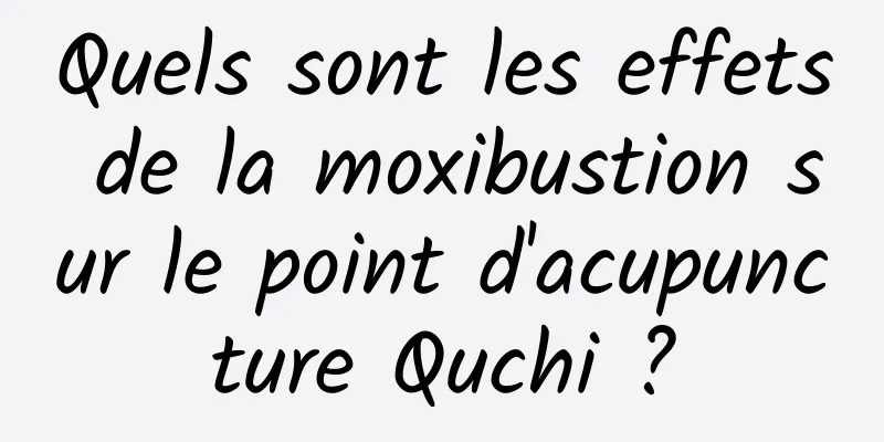Quels sont les effets de la moxibustion sur le point d'acupuncture Quchi ?