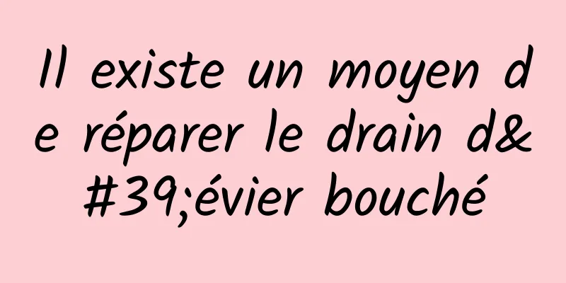 Il existe un moyen de réparer le drain d'évier bouché