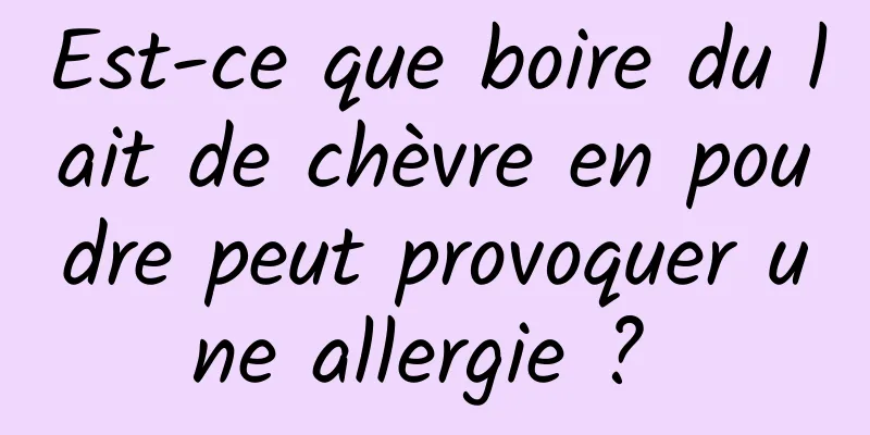 Est-ce que boire du lait de chèvre en poudre peut provoquer une allergie ? 