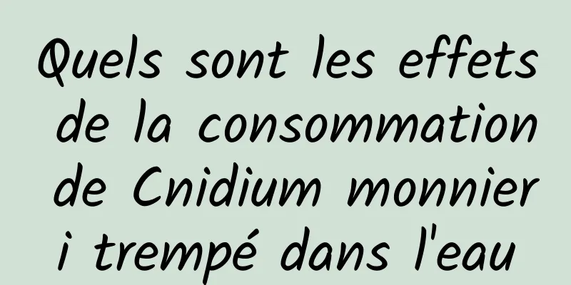 Quels sont les effets de la consommation de Cnidium monnieri trempé dans l'eau