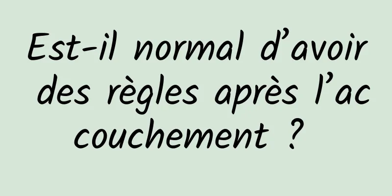 Est-il normal d’avoir des règles après l’accouchement ? 