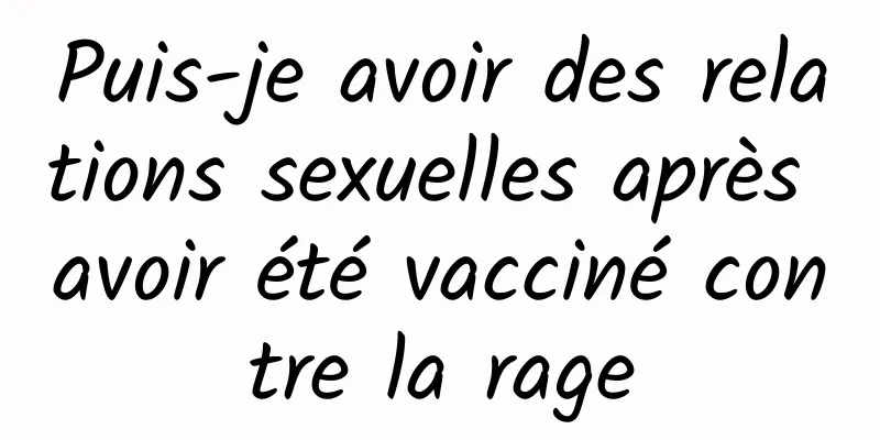 Puis-je avoir des relations sexuelles après avoir été vacciné contre la rage
