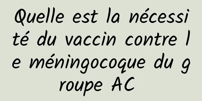 Quelle est la nécessité du vaccin contre le méningocoque du groupe AC 