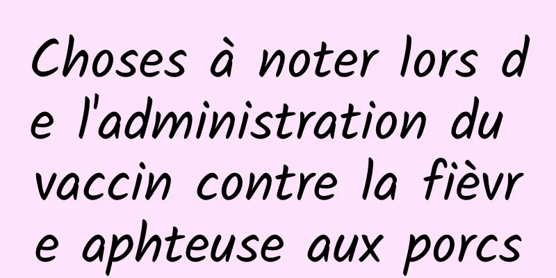 Choses à noter lors de l'administration du vaccin contre la fièvre aphteuse aux porcs