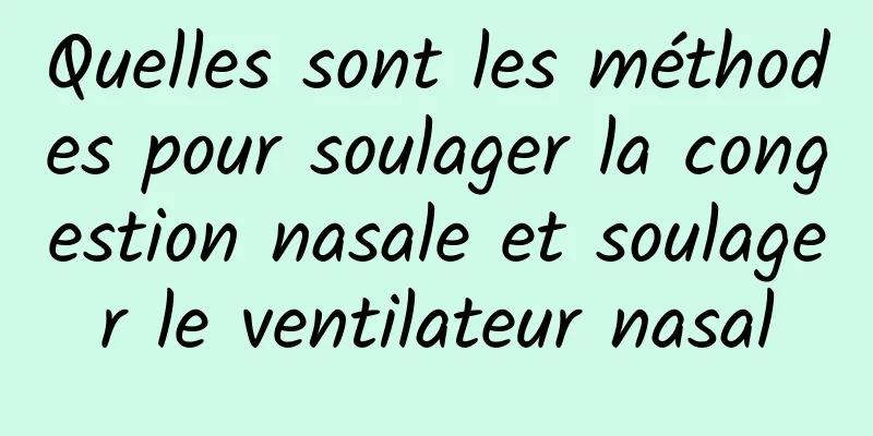 Quelles sont les méthodes pour soulager la congestion nasale et soulager le ventilateur nasal