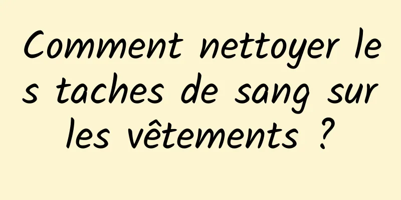 Comment nettoyer les taches de sang sur les vêtements ? 