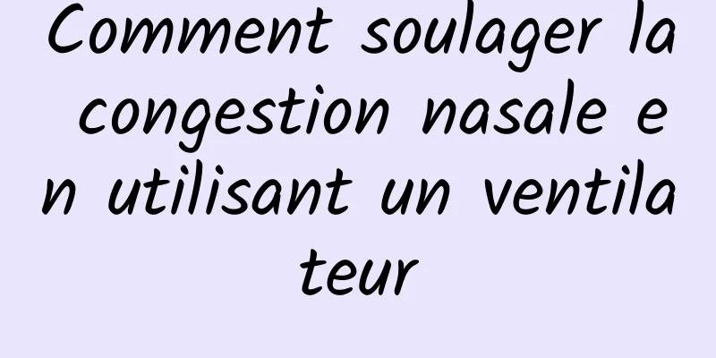 Comment soulager la congestion nasale en utilisant un ventilateur