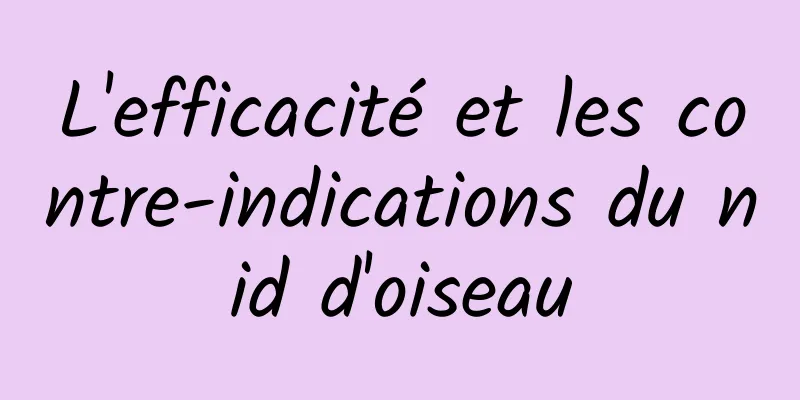 L'efficacité et les contre-indications du nid d'oiseau