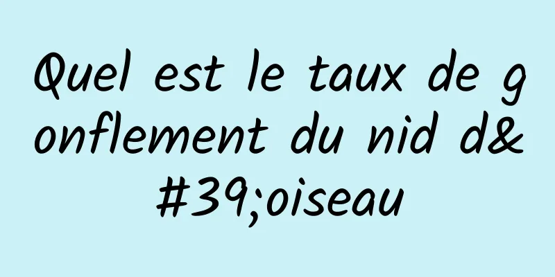 Quel est le taux de gonflement du nid d'oiseau