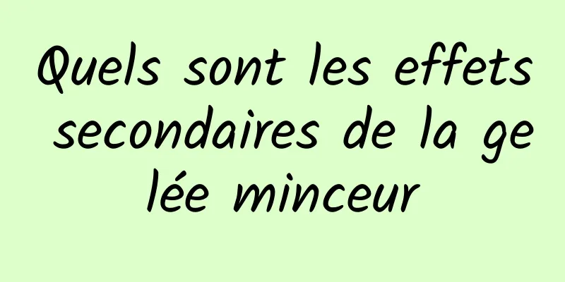 Quels sont les effets secondaires de la gelée minceur