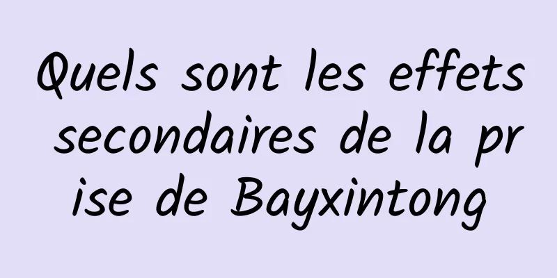 Quels sont les effets secondaires de la prise de Bayxintong