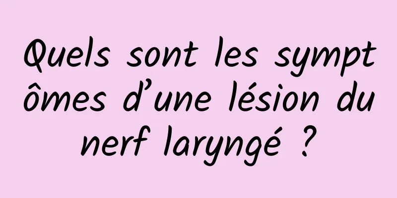 Quels sont les symptômes d’une lésion du nerf laryngé ? 