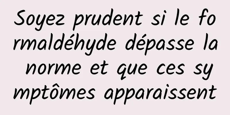 Soyez prudent si le formaldéhyde dépasse la norme et que ces symptômes apparaissent