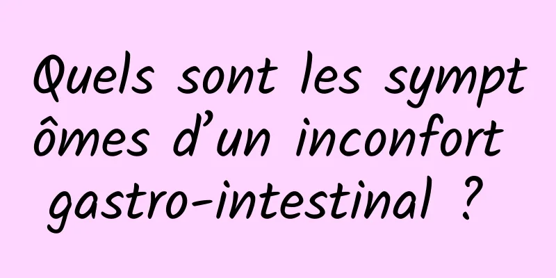 Quels sont les symptômes d’un inconfort gastro-intestinal ? 