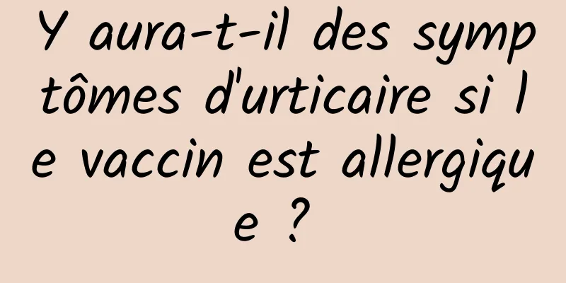 Y aura-t-il des symptômes d'urticaire si le vaccin est allergique ? 