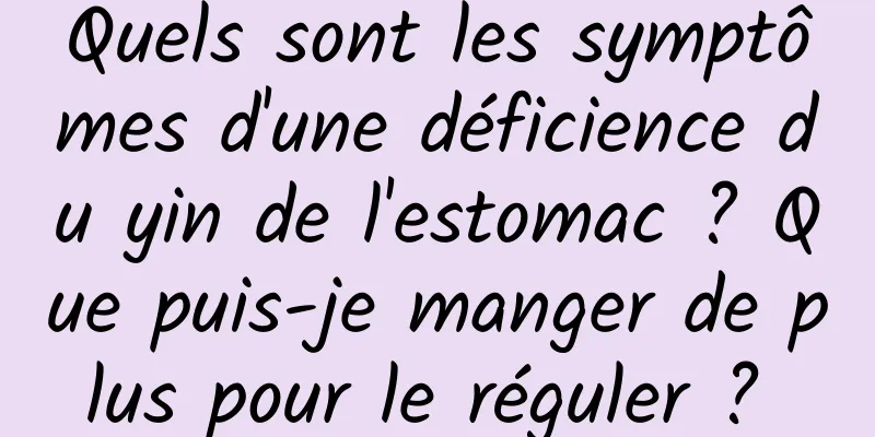 Quels sont les symptômes d'une déficience du yin de l'estomac ? Que puis-je manger de plus pour le réguler ? 