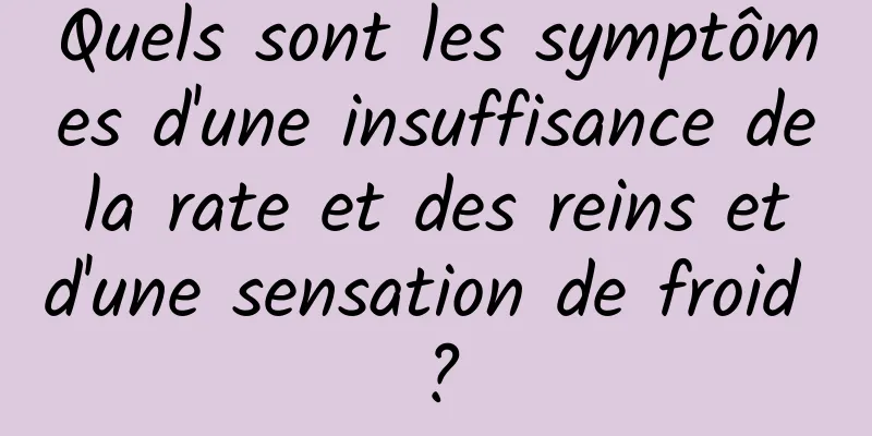 Quels sont les symptômes d'une insuffisance de la rate et des reins et d'une sensation de froid ?