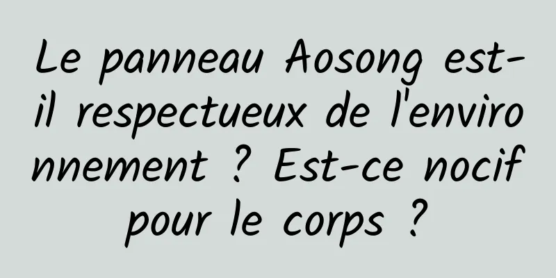 Le panneau Aosong est-il respectueux de l'environnement ? Est-ce nocif pour le corps ? 