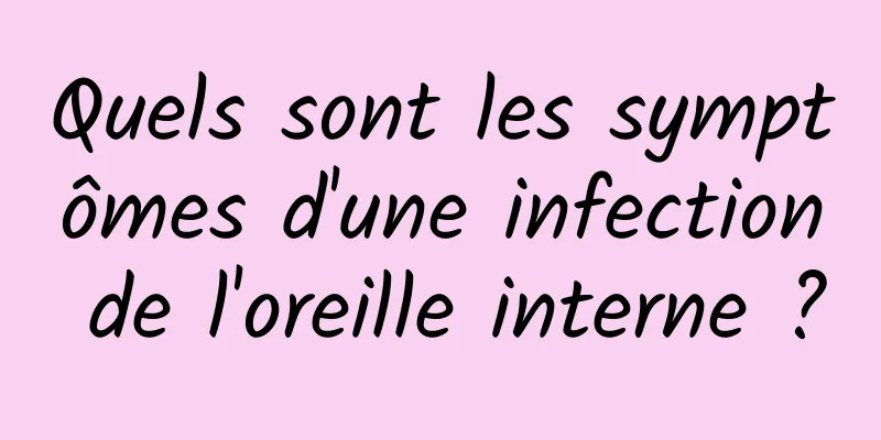 Quels sont les symptômes d'une infection de l'oreille interne ?