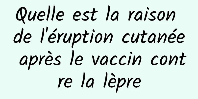 Quelle est la raison de l'éruption cutanée après le vaccin contre la lèpre