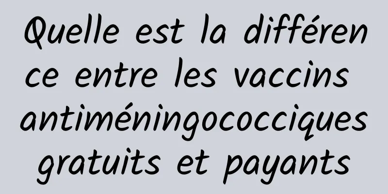Quelle est la différence entre les vaccins antiméningococciques gratuits et payants 