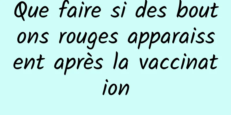 Que faire si des boutons rouges apparaissent après la vaccination