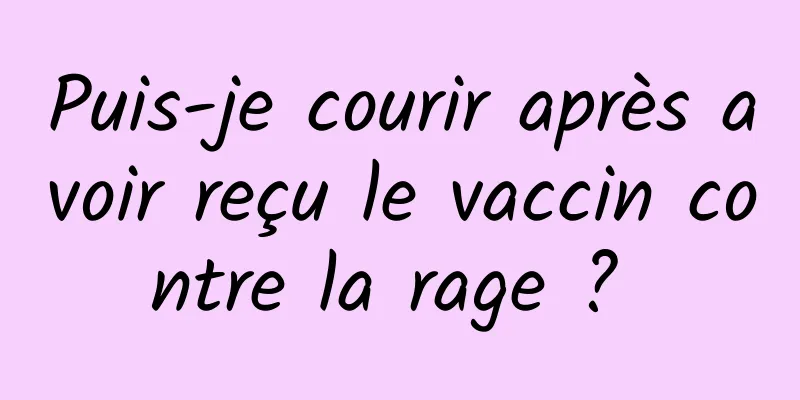 Puis-je courir après avoir reçu le vaccin contre la rage ? 