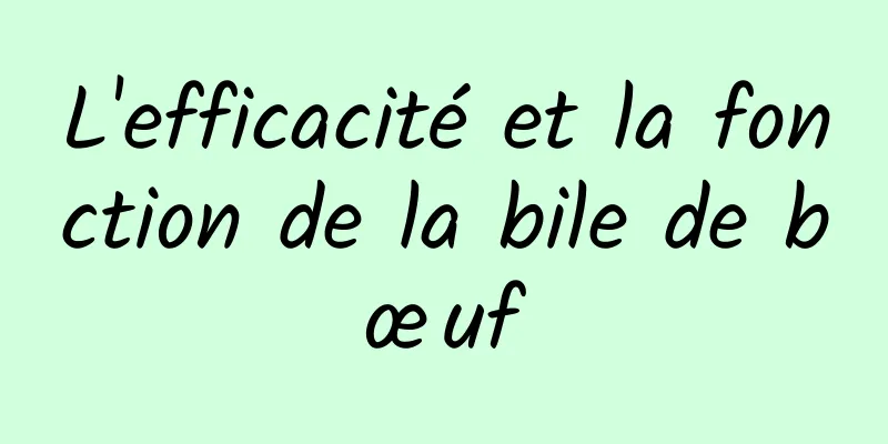 L'efficacité et la fonction de la bile de bœuf