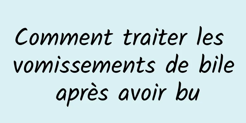 Comment traiter les vomissements de bile après avoir bu