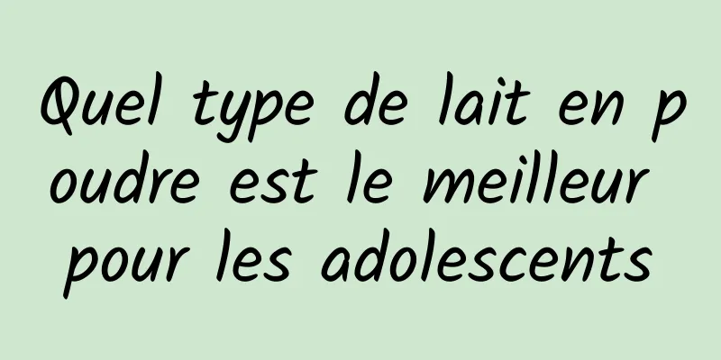 Quel type de lait en poudre est le meilleur pour les adolescents