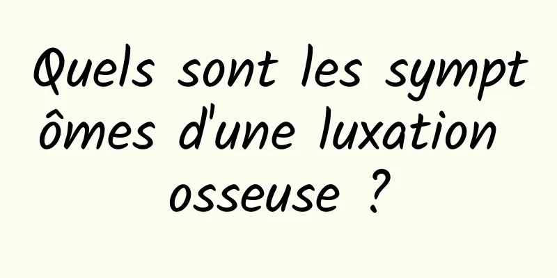 Quels sont les symptômes d'une luxation osseuse ?