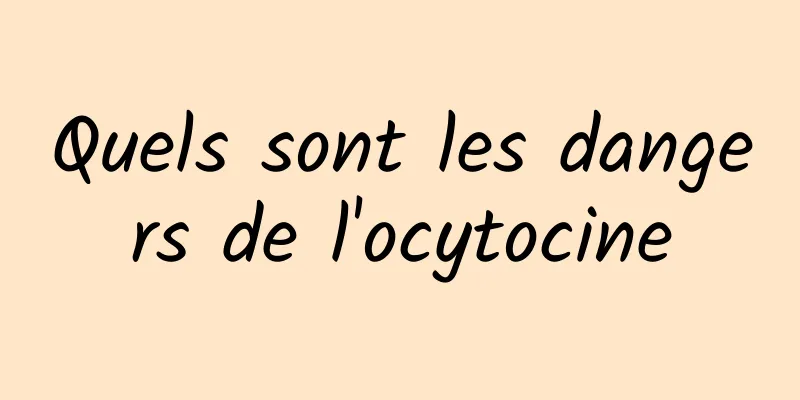 Quels sont les dangers de l'ocytocine