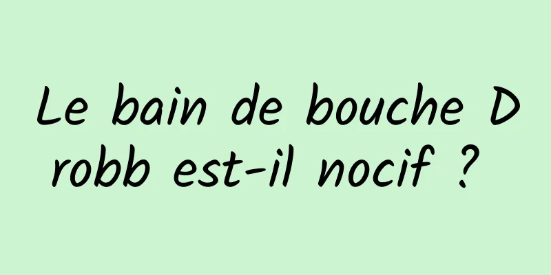 Le bain de bouche Drobb est-il nocif ? 
