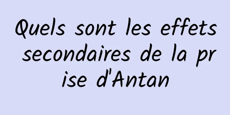 Quels sont les effets secondaires de la prise d'Antan