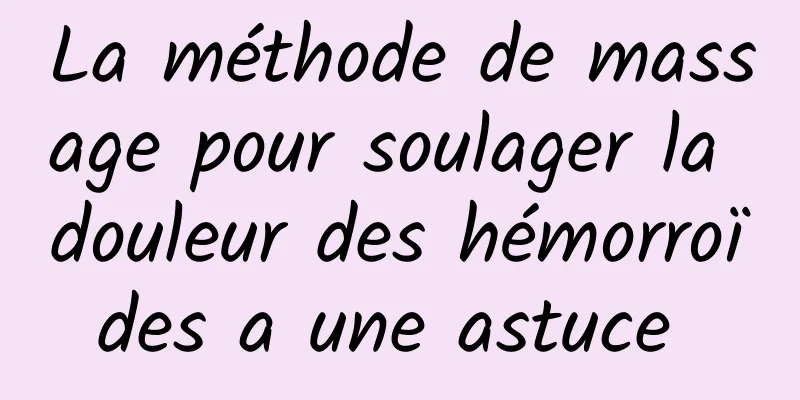 La méthode de massage pour soulager la douleur des hémorroïdes a une astuce 