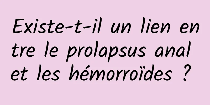 Existe-t-il un lien entre le prolapsus anal et les hémorroïdes ? 