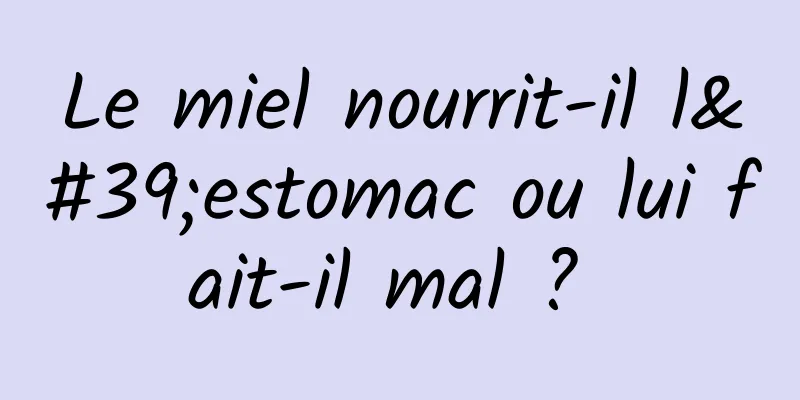 Le miel nourrit-il l'estomac ou lui fait-il mal ? 