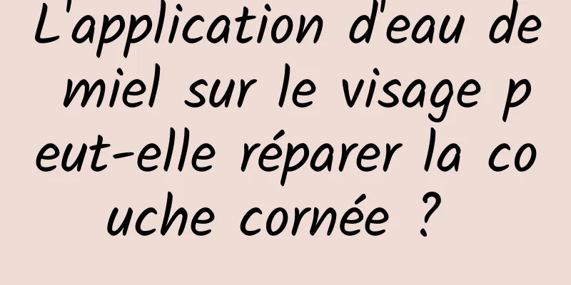 L'application d'eau de miel sur le visage peut-elle réparer la couche cornée ? 
