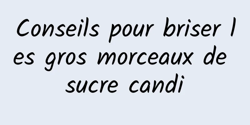 Conseils pour briser les gros morceaux de sucre candi