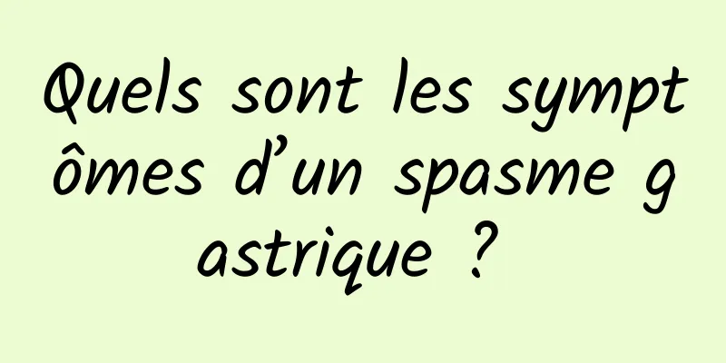Quels sont les symptômes d’un spasme gastrique ? 