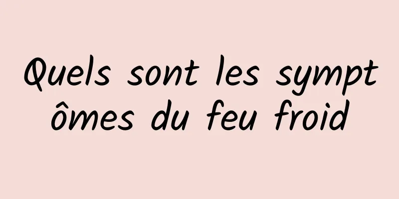 Quels sont les symptômes du feu froid