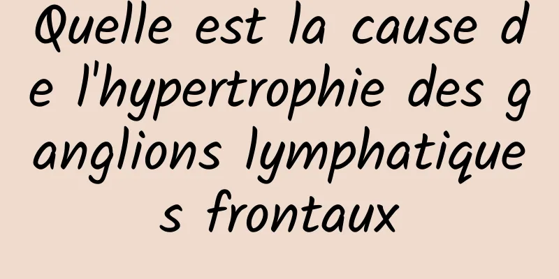 Quelle est la cause de l'hypertrophie des ganglions lymphatiques frontaux