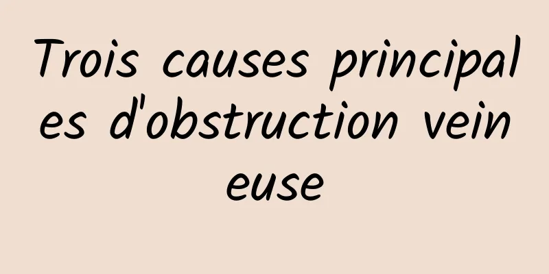 Trois causes principales d'obstruction veineuse