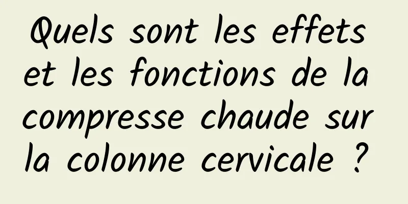Quels sont les effets et les fonctions de la compresse chaude sur la colonne cervicale ? 