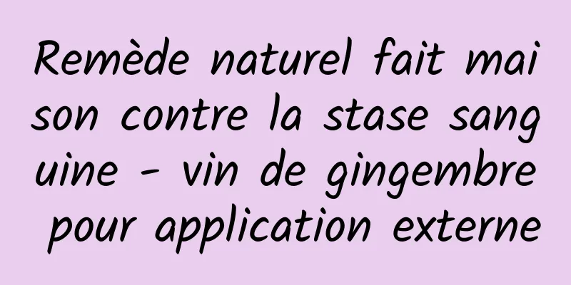 Remède naturel fait maison contre la stase sanguine - vin de gingembre pour application externe
